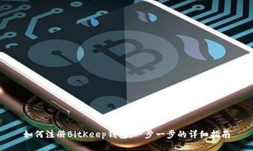 如何注册BitKeep钱包：一步一步的详细指南