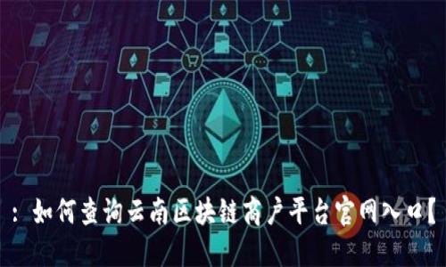 : 如何查询云南区块链商户平台官网入口？