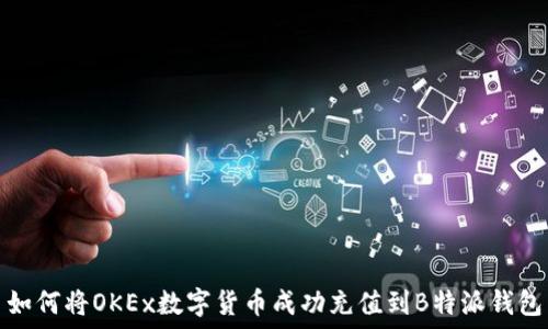   
如何将OKEx数字货币成功充值到B特派钱包