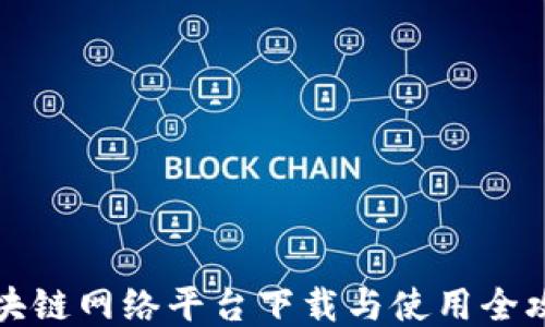 
区块链网络平台下载与使用全攻略