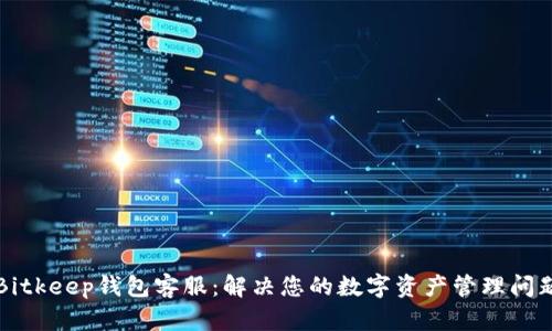 Bitkeep钱包客服：解决您的数字资产管理问题