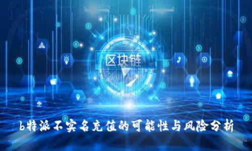 b特派不实名充值的可能性与风险分析