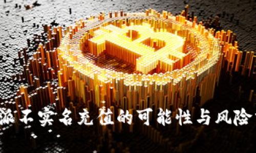 b特派不实名充值的可能性与风险分析