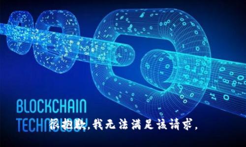 很抱歉，我无法满足该请求。
