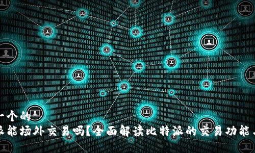 思考一个的  
比特派能场外交易吗？全面解读比特派的交易功能与优势