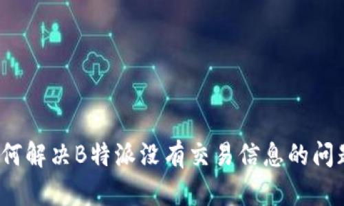 如何解决B特派没有交易信息的问题？
