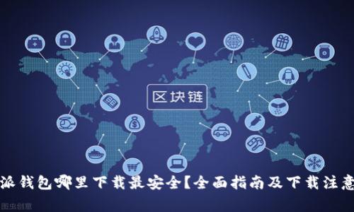 比特派钱包哪里下载最安全？全面指南及下载注意事项