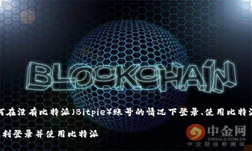 在这篇文章中，我们将深入探讨如何在没有比特派（Bitpie）账号的情况下登录、使用比特派的各项功能以及相关问题的解答。

如何在没有比特派账号的情况下顺利登录并使用比特派