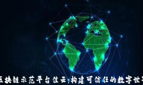 
区块链示范平台佳云：构建可信任的数字世界