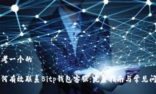 思考一个的

如何有效联系Bitp钱包客服：完整指南与常见问题