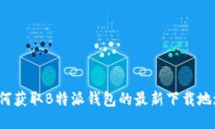 如何获取B特派钱包的最新