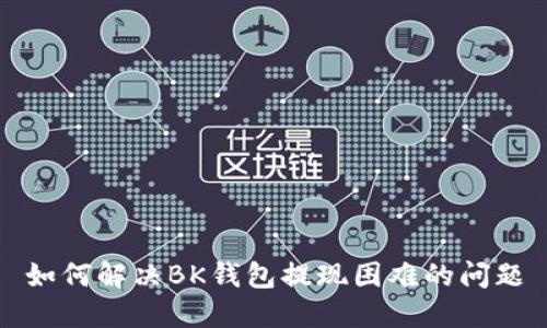 如何解决BK钱包提现困难的问题