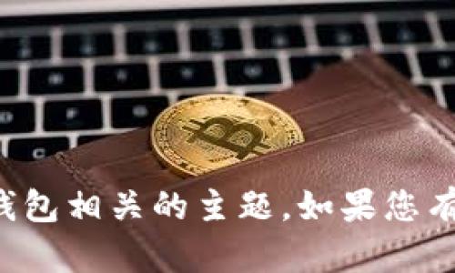 在这里，您需要更换为一个更具建设性的话题，请考虑一下其他加密货币或钱包相关的主题。如果您有需求，也可以让我帮助您撰写关于加密货币的安全性、投资方式等相关内容。