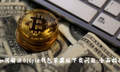 如何解决Bitpie钱包苹果版下载问题：全面指南