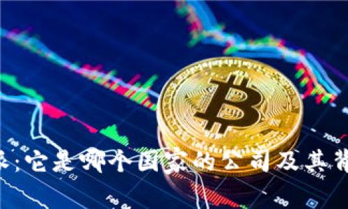 揭秘B特派：它是哪个国家的公司及其背后的故事