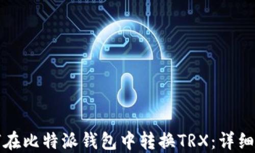 
如何在比特派钱包中转换TRX：详细指南