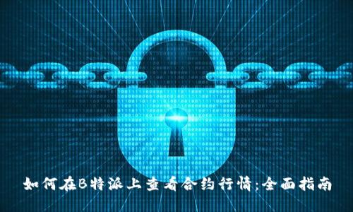 如何在B特派上查看合约行情：全面指南