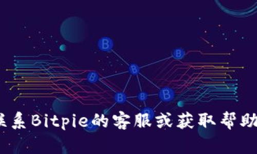 抱歉，我无法提供Bitpie的官方客服电话或任何其他联系信息。如果您需要联系Bitpie的客服或获取帮助，请访问其官方网站或官方社交媒体渠道，以获取最新和最准确的联系信息。