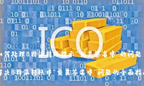 如何处理B特派转账提示“交易签名中”的问题

解决B特派转账中“交易签名中”问题的全面指南