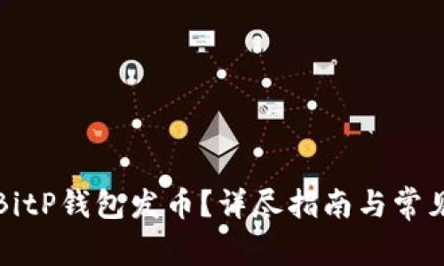 如何使用BitP钱包发币？详尽指南与常见问题解答