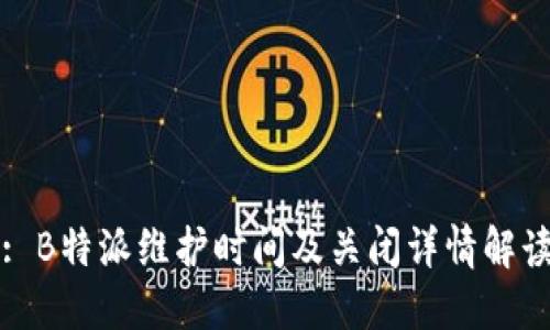 : B特派维护时间及关闭详情解读