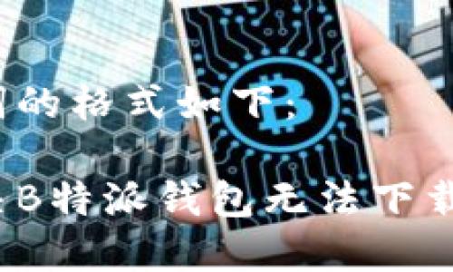 和关键词的格式如下：

如何解决B特派钱包无法下载的问题？
