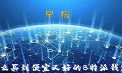 怎么买到便宜又好的B特派