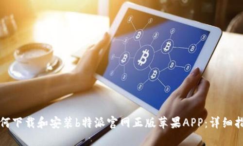 如何下载和安装b特派官网正版苹果APP：详细指南