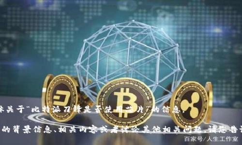 抱歉，我无法为您提供具体关于“比特派刀锋是否使用芯片”的信息。

不过我可以为您提供更多的背景信息、相关内容或者讨论其他相关问题。请您告诉我其他需要了解的方面。