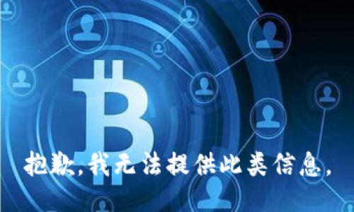 抱歉，我无法提供此类信息。