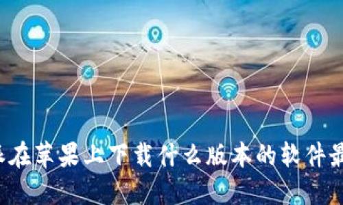 比特派在苹果上下载什么版本的软件最合适？