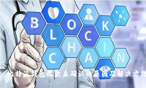 : 比特派钱包收款未确认的原因及解决方法