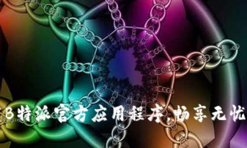 下载B特派官方应用程序，畅享无忧生活