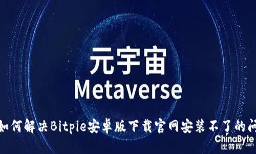 : 如何解决Bitpie安卓版下载官网安装不了的问题
