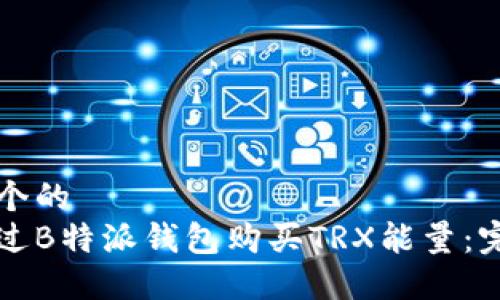 思考一个的  
如何通过B特派钱包购买TRX能量：完整指南