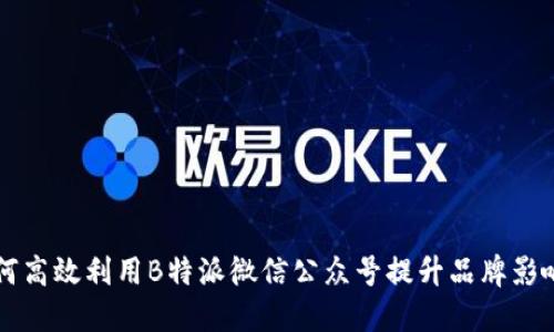 如何高效利用B特派微信公众号提升品牌影响力