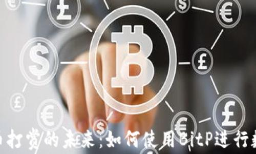 
探索加密货币打赏的未来：如何使用BitP进行数字资产奖励