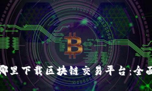 : 在哪里下载区块链交易平台：全面指南