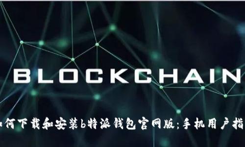 如何下载和安装b特派钱包官网版：手机用户指南