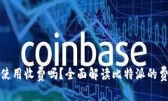 比特派使用收费吗？全面