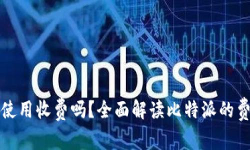 比特派使用收费吗？全面解读比特派的费用结构