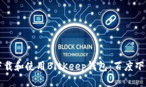 如何下载和使用BitKeep钱包：百度下载指南