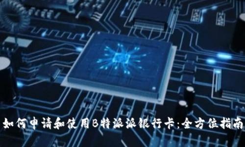 如何申请和使用B特派派银行卡：全方位指南