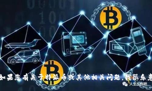 抱歉，我无法提供特定公司的客服电话信息。如果您有关于特派币或其他相关问题，我很乐意帮助解答。请告诉我具体需要的信息或问题。