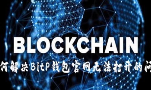 如何解决BitP钱包官网无法打开的问题