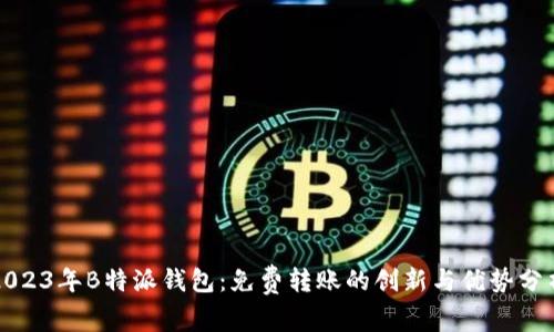 2023年B特派钱包：免费转账的创新与优势分析