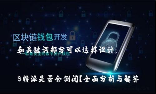 和关键词部分可以这样设计：


B特派是否会倒闭？全面分析与解答