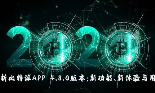 全面分析比特派APP 4.8.0版本：新功能、新体验与用户反馈