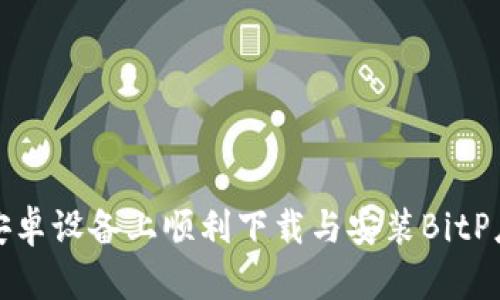 如何在安卓设备上顺利下载与安装BitP应用程序