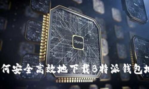 : 如何安全高效地下载B特派钱包地址？